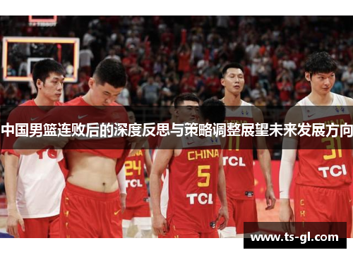 中国男篮连败后的深度反思与策略调整展望未来发展方向