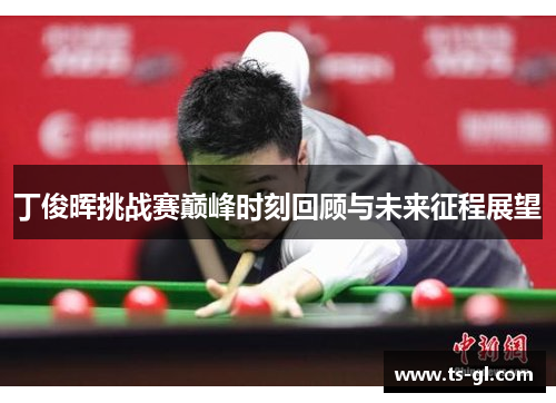丁俊晖挑战赛巅峰时刻回顾与未来征程展望