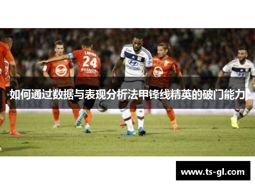 如何通过数据与表现分析法甲锋线精英的破门能力
