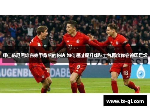 拜仁慕尼黑雄霸德甲背后的秘诀 如何通过提升球队士气再度称霸德国足坛