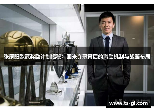 张康阳欧冠奖励计划揭秘：国米夺冠背后的激励机制与战略布局