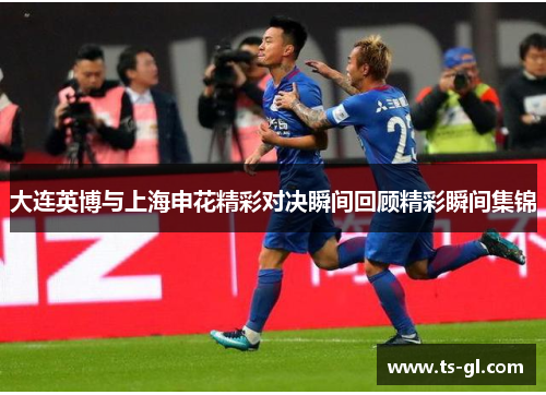 大连英博与上海申花精彩对决瞬间回顾精彩瞬间集锦