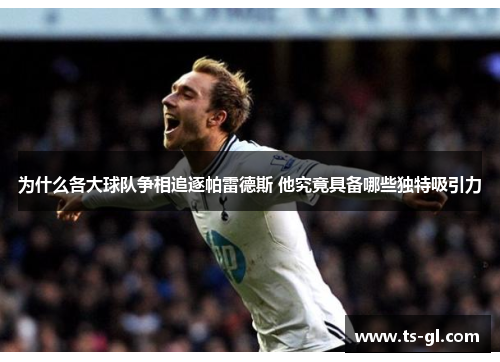 为什么各大球队争相追逐帕雷德斯 他究竟具备哪些独特吸引力