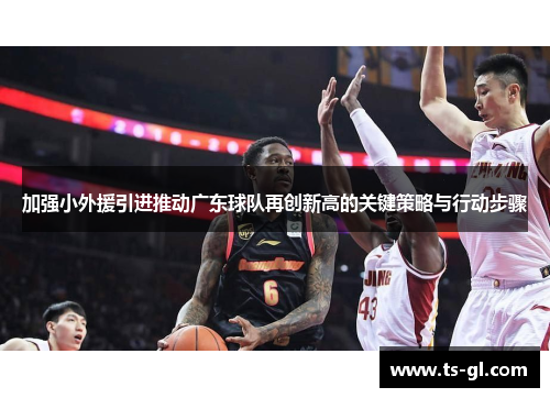 加强小外援引进推动广东球队再创新高的关键策略与行动步骤