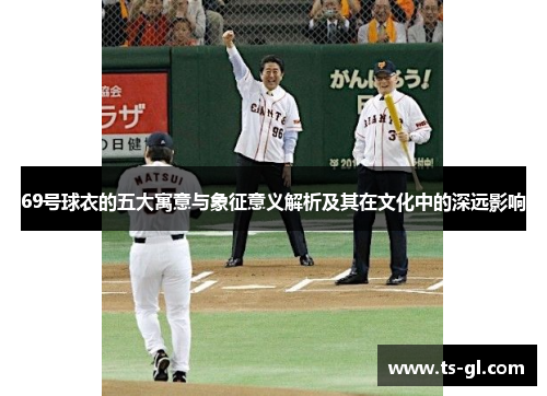 69号球衣的五大寓意与象征意义解析及其在文化中的深远影响