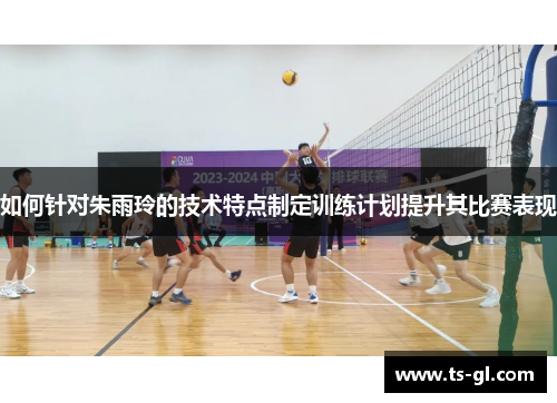 如何针对朱雨玲的技术特点制定训练计划提升其比赛表现