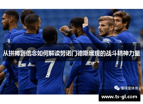 从拼搏到信念如何解读努诺门德斯展现的战斗精神力量