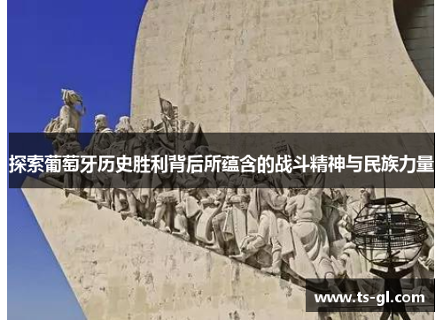 探索葡萄牙历史胜利背后所蕴含的战斗精神与民族力量