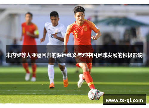 米内罗等人亚冠回归的深远意义与对中国足球发展的积极影响