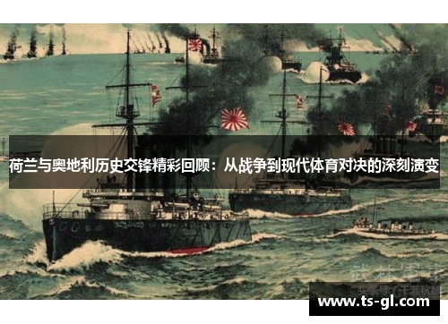 荷兰与奥地利历史交锋精彩回顾:从战争到现代体育对决的深刻演变 荷兰与奥地利历史交锋精彩回顾:从战争到现代体育对决的深刻演变