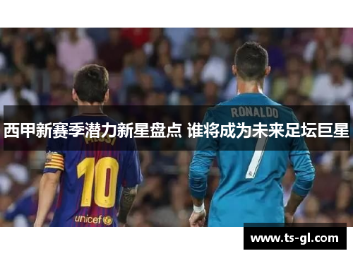 西甲新赛季潜力新星盘点 谁将成为未来足坛巨星