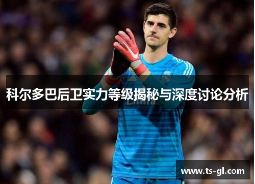 科尔多巴后卫实力等级揭秘与深度讨论分析