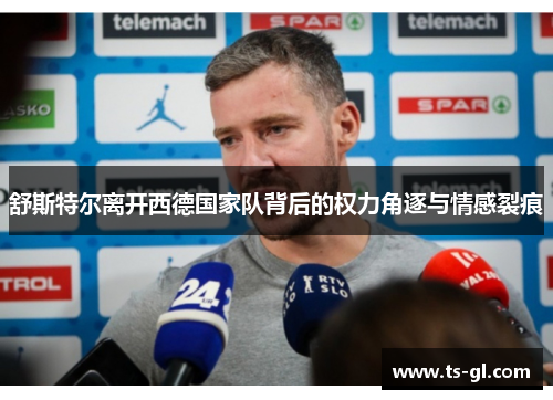 舒斯特尔离开西德国家队背后的权力角逐与情感裂痕