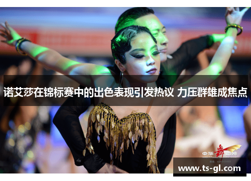 诺艾莎在锦标赛中的出色表现引发热议 力压群雄成焦点