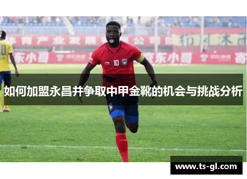 如何加盟永昌并争取中甲金靴的机会与挑战分析