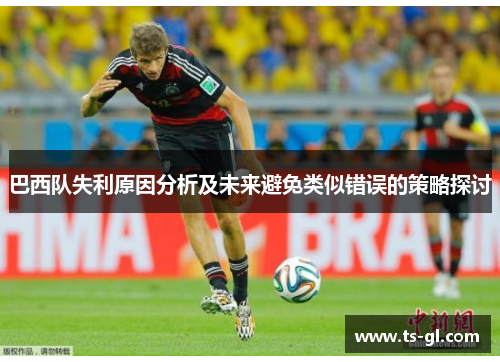 巴西队失利原因分析及未来避免类似错误的策略探讨