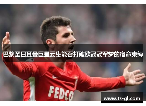 巴黎圣日耳曼巨星云集能否打破欧冠冠军梦的宿命束缚